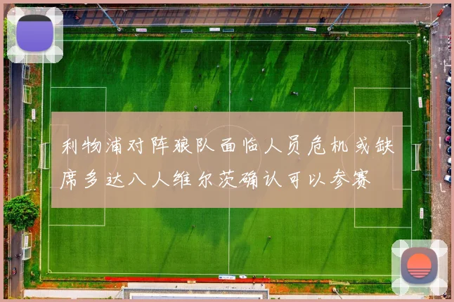 利物浦对阵狼队面临人员危机或缺席多达八人维尔茨确认可以参赛
