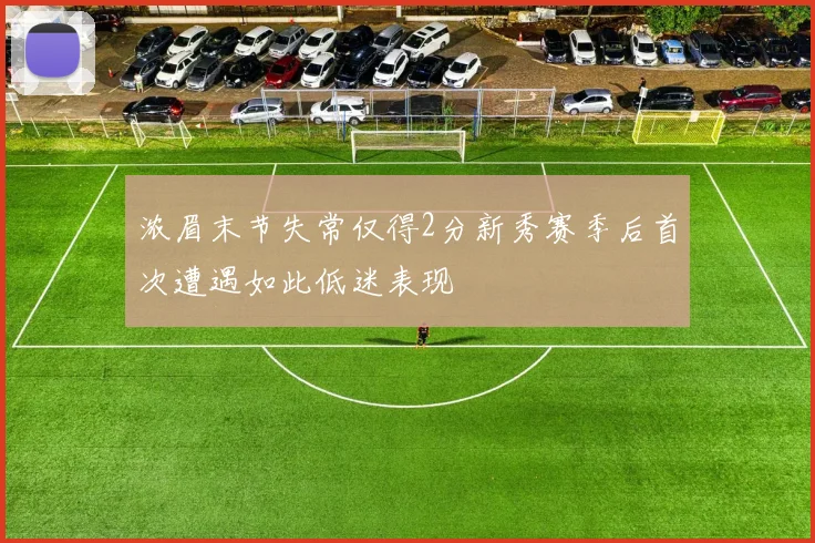 浓眉末节失常仅得2分新秀赛季后首次遭遇如此低迷表现