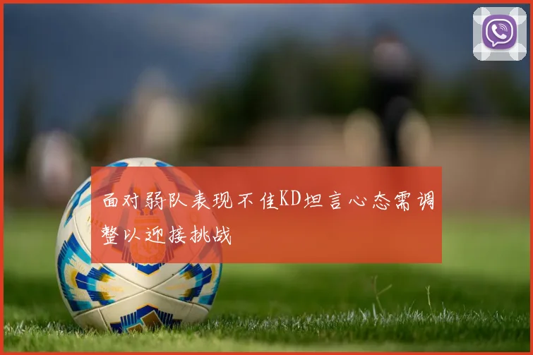 面对弱队表现不佳KD坦言心态需调整以迎接挑战