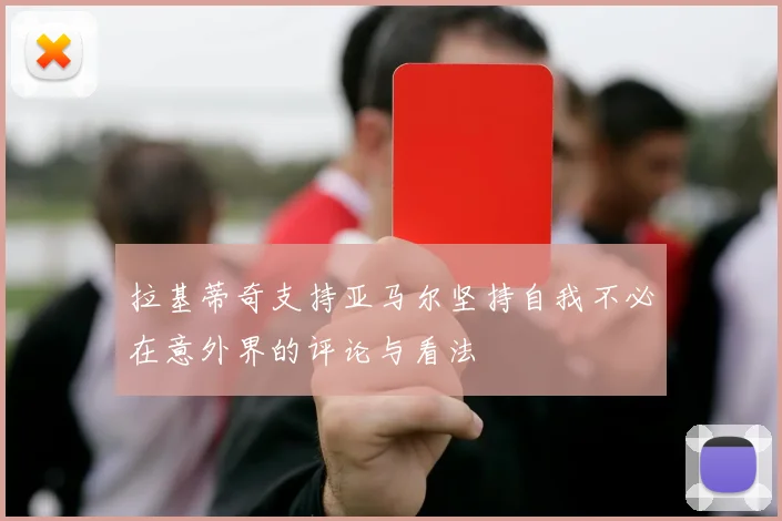 拉基蒂奇支持亚马尔坚持自我不必在意外界的评论与看法