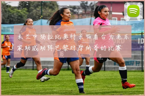 米兰中场拉比奥特亲临看台为老东家助威助阵巴黎对摩纳哥的比赛