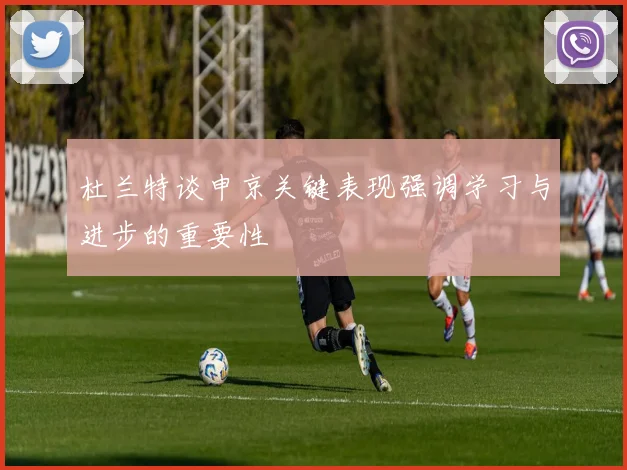 杜兰特谈申京关键表现强调学习与进步的重要性