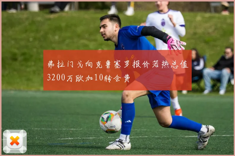 弗拉门戈向克鲁塞罗报价若热总值3200万欧加10转会费