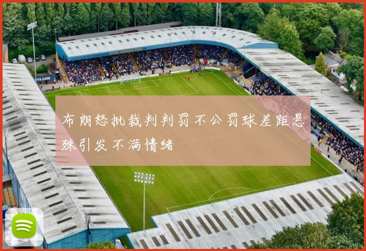 布朗怒批裁判判罚不公罚球差距悬殊引发不满情绪