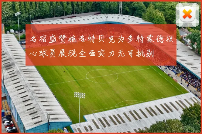 名宿盛赞施洛特贝克为多特蒙德核心球员展现全面实力无可挑剔
