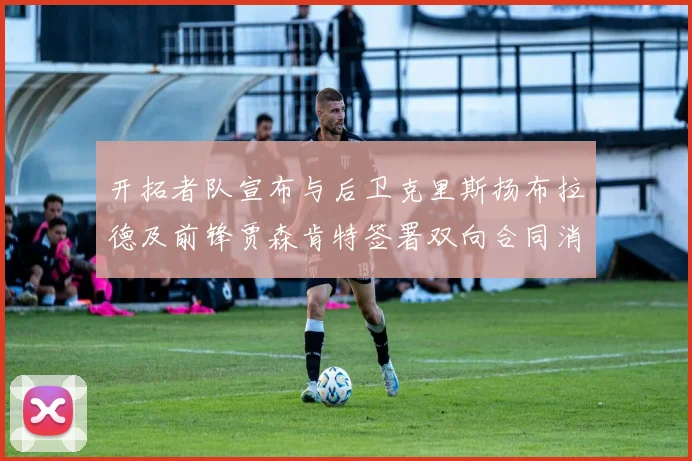 开拓者队宣布与后卫克里斯扬布拉德及前锋贾森肯特签署双向合同消息