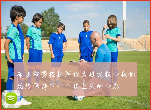 布克称赞格林阿伦为进攻核心我们始终保持下一个顶上来的心态