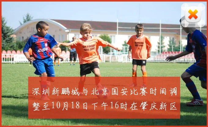 深圳新鹏城与北京国安比赛时间调整至10月18日下午16时在肇庆新区举行