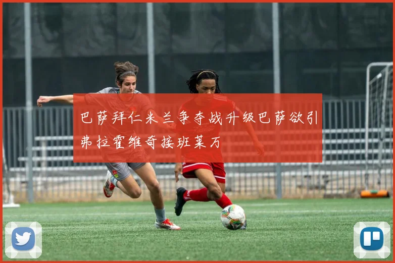 巴萨拜仁米兰争夺战升级巴萨欲引弗拉霍维奇接班莱万