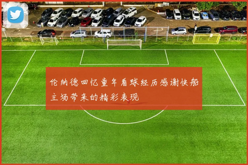 伦纳德回忆童年看球经历感谢快船主场带来的精彩表现