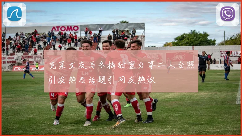 克莱女友马冬梅甜蜜分享二人合照引发热恋话题引网友热议