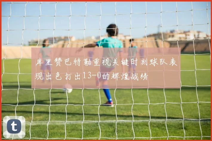 库里赞巴特勒重视关键时刻球队表现出色打出13-0的辉煌战绩