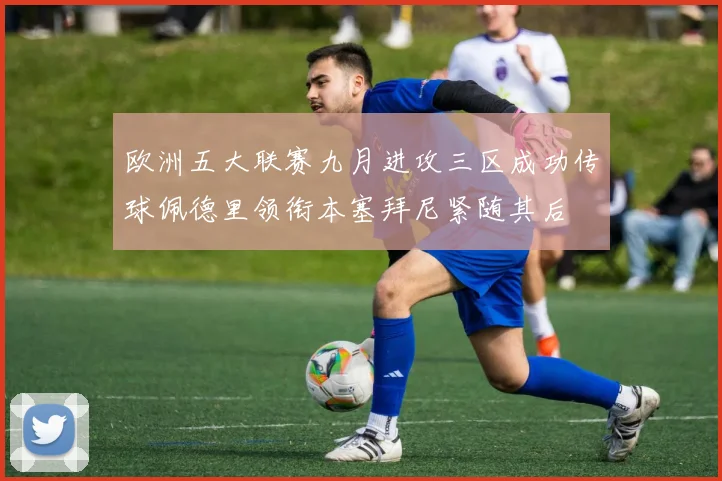 欧洲五大联赛九月进攻三区成功传球佩德里领衔本塞拜尼紧随其后